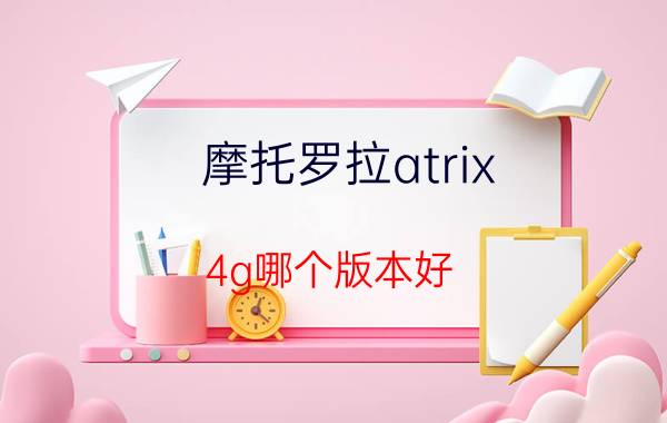 摩托罗拉atrix 4g哪个版本好 iphone系列屏幕分辨率最高的？